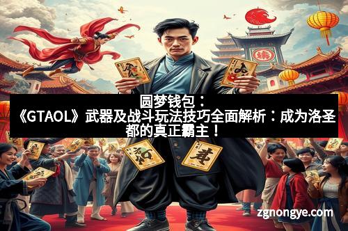 圆梦钱包：《GTAOL》武器及战斗玩法技巧全面解析：成为洛圣都的真正霸主！